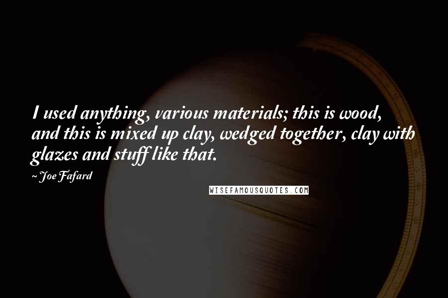 Joe Fafard Quotes: I used anything, various materials; this is wood, and this is mixed up clay, wedged together, clay with glazes and stuff like that.