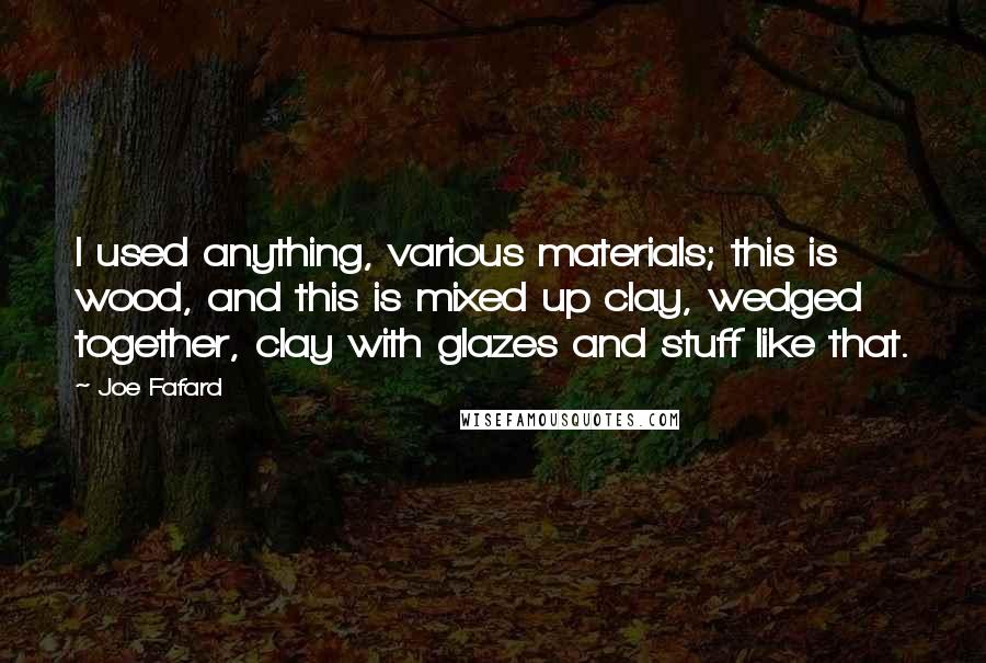 Joe Fafard Quotes: I used anything, various materials; this is wood, and this is mixed up clay, wedged together, clay with glazes and stuff like that.