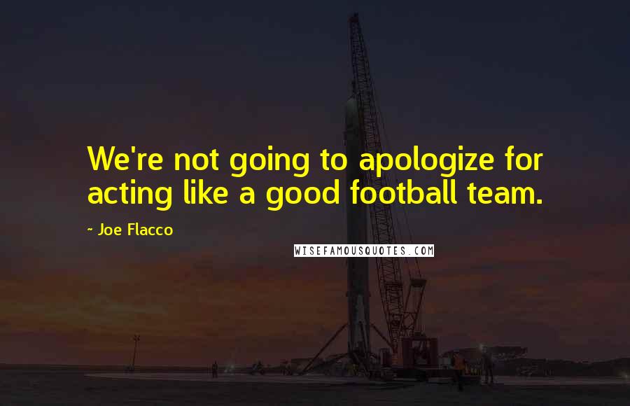 Joe Flacco Quotes: We're not going to apologize for acting like a good football team.