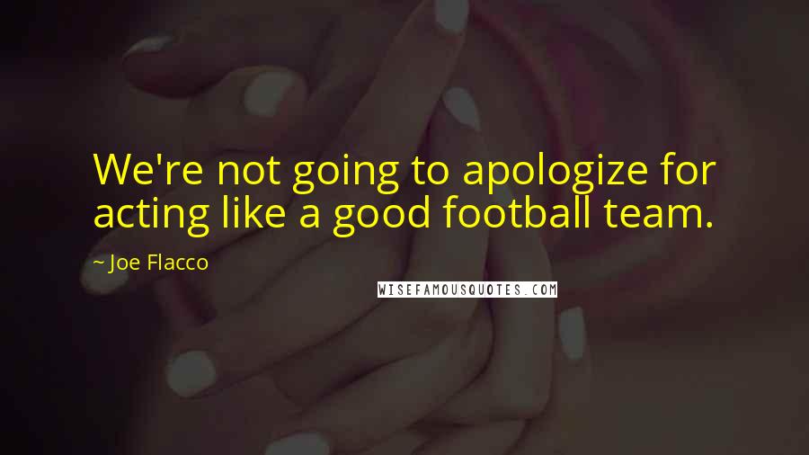 Joe Flacco Quotes: We're not going to apologize for acting like a good football team.