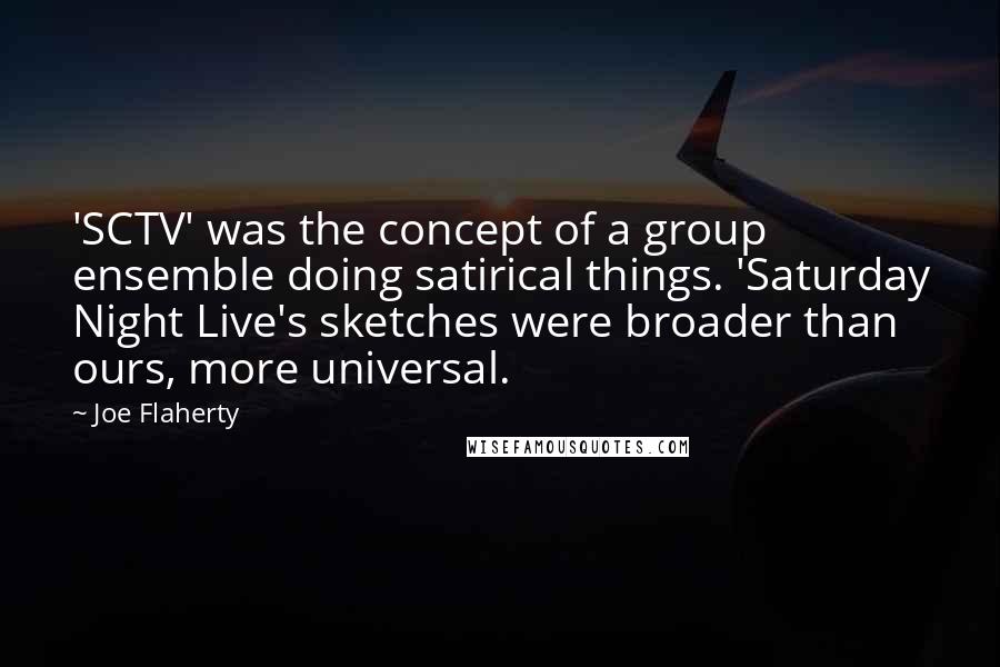 Joe Flaherty Quotes: 'SCTV' was the concept of a group ensemble doing satirical things. 'Saturday Night Live's sketches were broader than ours, more universal.