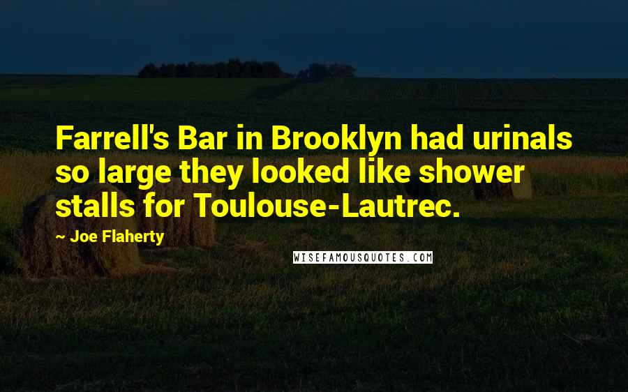Joe Flaherty Quotes: Farrell's Bar in Brooklyn had urinals so large they looked like shower stalls for Toulouse-Lautrec.