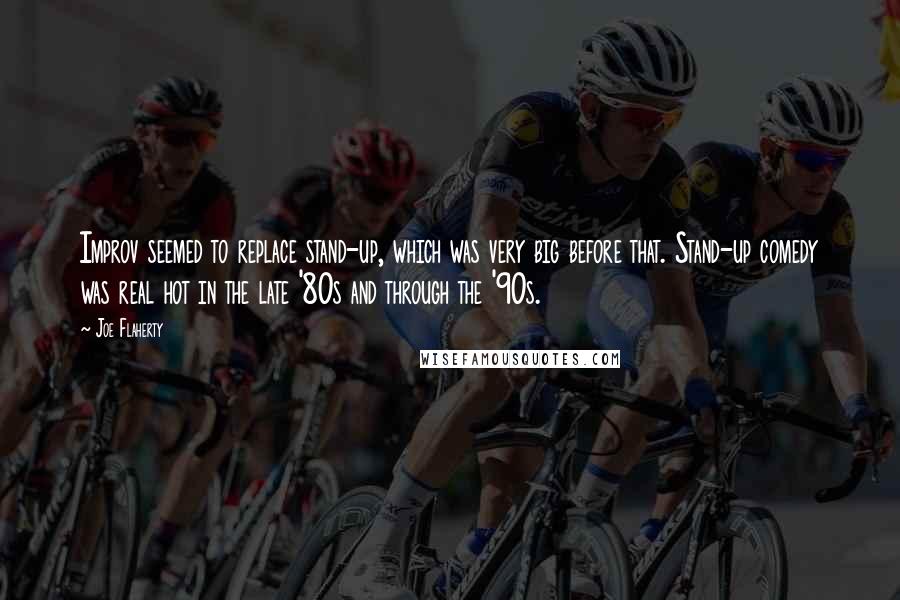 Joe Flaherty Quotes: Improv seemed to replace stand-up, which was very big before that. Stand-up comedy was real hot in the late '80s and through the '90s.