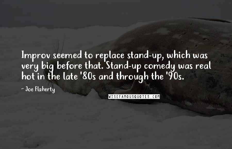 Joe Flaherty Quotes: Improv seemed to replace stand-up, which was very big before that. Stand-up comedy was real hot in the late '80s and through the '90s.