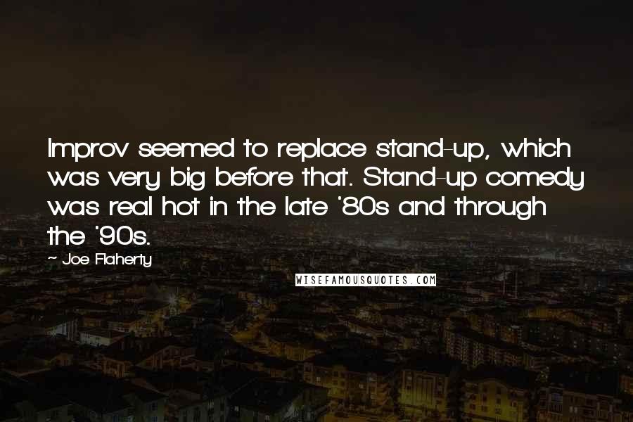 Joe Flaherty Quotes: Improv seemed to replace stand-up, which was very big before that. Stand-up comedy was real hot in the late '80s and through the '90s.