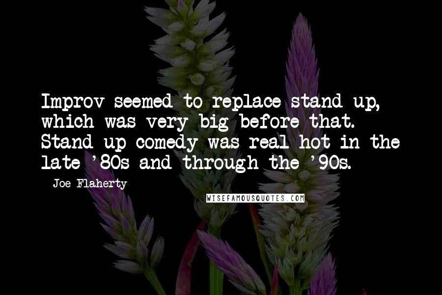 Joe Flaherty Quotes: Improv seemed to replace stand-up, which was very big before that. Stand-up comedy was real hot in the late '80s and through the '90s.