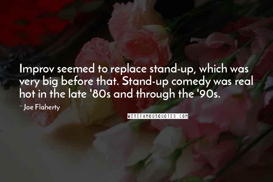 Joe Flaherty Quotes: Improv seemed to replace stand-up, which was very big before that. Stand-up comedy was real hot in the late '80s and through the '90s.