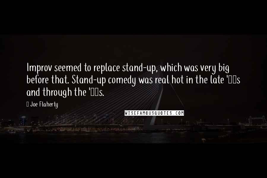 Joe Flaherty Quotes: Improv seemed to replace stand-up, which was very big before that. Stand-up comedy was real hot in the late '80s and through the '90s.