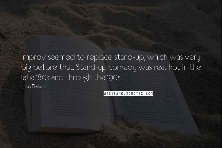 Joe Flaherty Quotes: Improv seemed to replace stand-up, which was very big before that. Stand-up comedy was real hot in the late '80s and through the '90s.