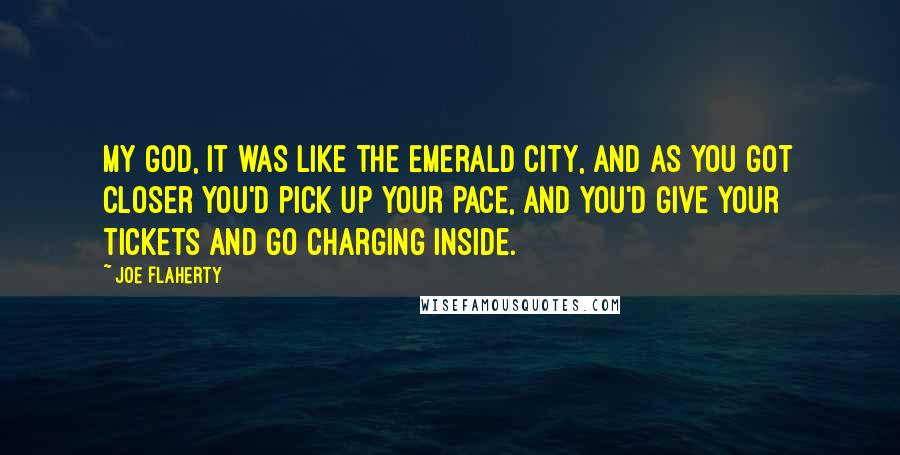 Joe Flaherty Quotes: My God, it was like the Emerald City, and as you got closer you'd pick up your pace, and you'd give your tickets and go charging inside.