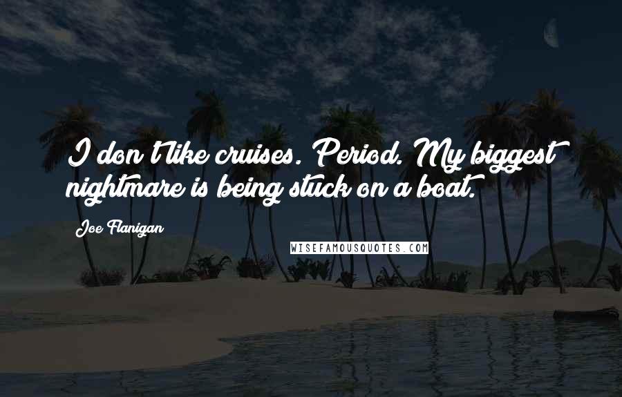 Joe Flanigan Quotes: I don't like cruises. Period. My biggest nightmare is being stuck on a boat.