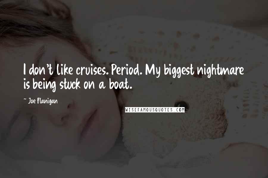 Joe Flanigan Quotes: I don't like cruises. Period. My biggest nightmare is being stuck on a boat.