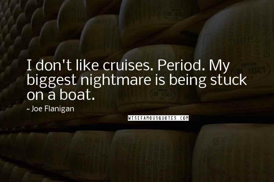 Joe Flanigan Quotes: I don't like cruises. Period. My biggest nightmare is being stuck on a boat.