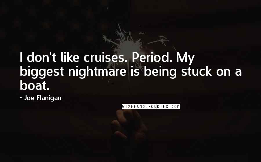 Joe Flanigan Quotes: I don't like cruises. Period. My biggest nightmare is being stuck on a boat.