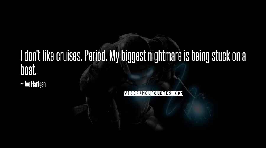 Joe Flanigan Quotes: I don't like cruises. Period. My biggest nightmare is being stuck on a boat.