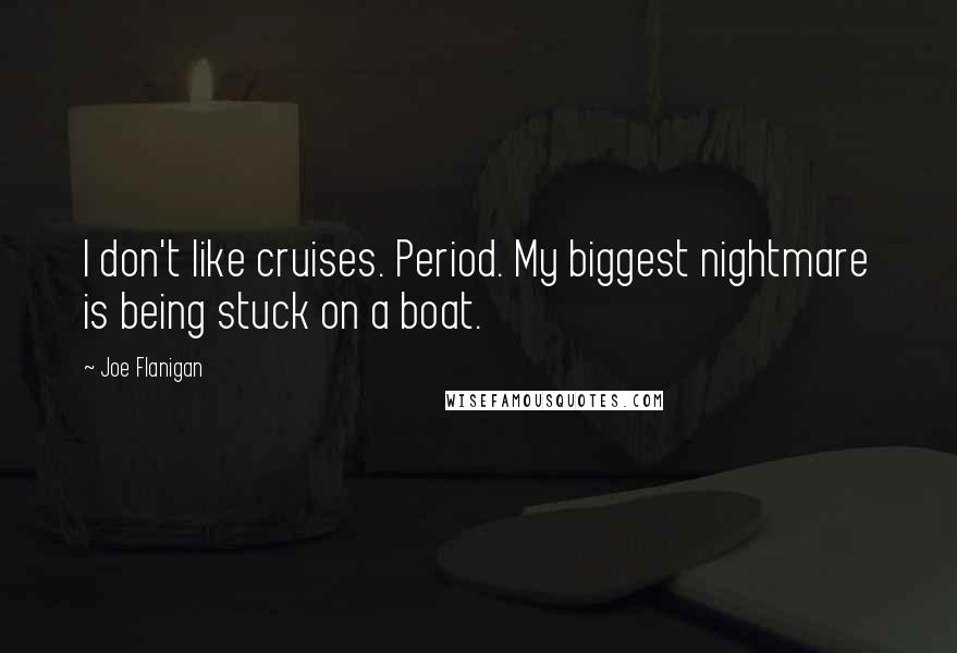 Joe Flanigan Quotes: I don't like cruises. Period. My biggest nightmare is being stuck on a boat.