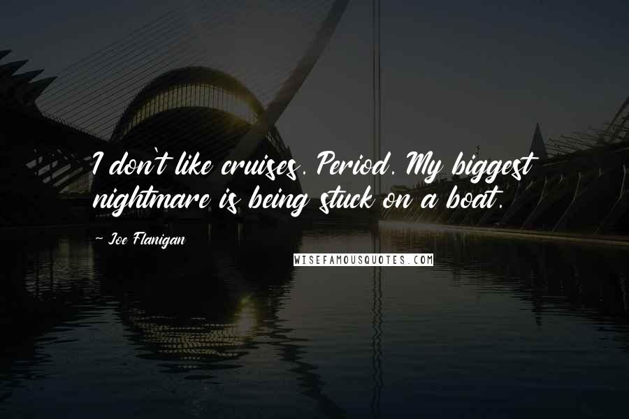 Joe Flanigan Quotes: I don't like cruises. Period. My biggest nightmare is being stuck on a boat.