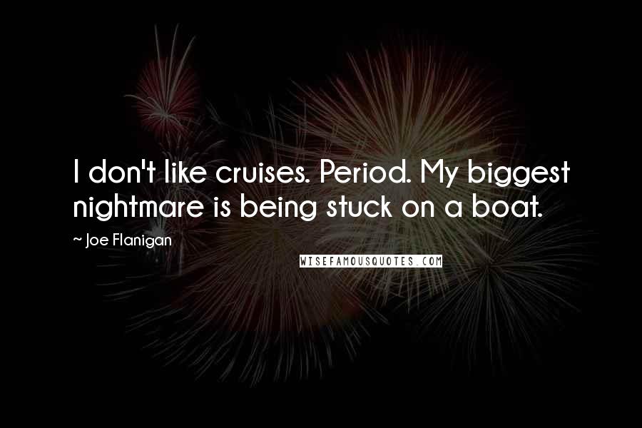 Joe Flanigan Quotes: I don't like cruises. Period. My biggest nightmare is being stuck on a boat.