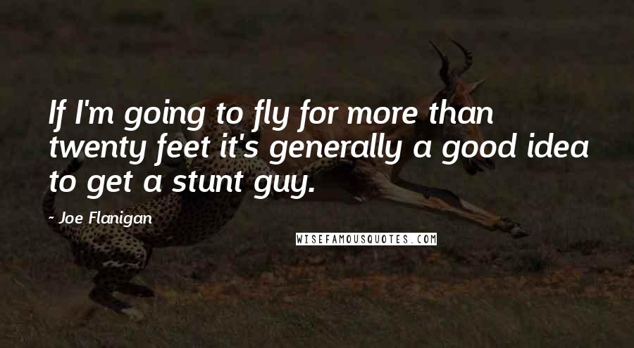 Joe Flanigan Quotes: If I'm going to fly for more than twenty feet it's generally a good idea to get a stunt guy.