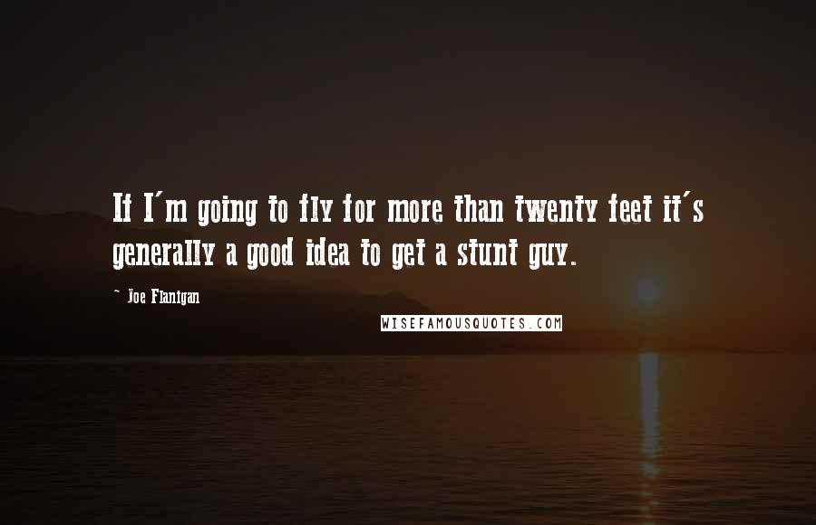 Joe Flanigan Quotes: If I'm going to fly for more than twenty feet it's generally a good idea to get a stunt guy.