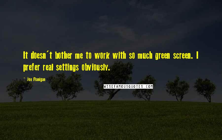 Joe Flanigan Quotes: It doesn't bother me to work with so much green screen. I prefer real settings obviously.