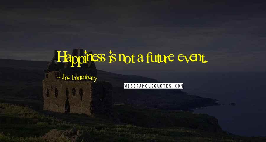 Joe Fortenberry Quotes: Happiness is not a future event.