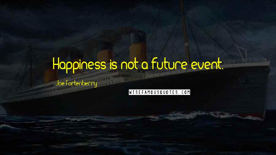 Joe Fortenberry Quotes: Happiness is not a future event.