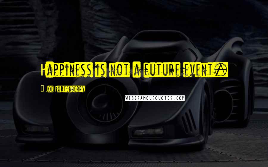 Joe Fortenberry Quotes: Happiness is not a future event.