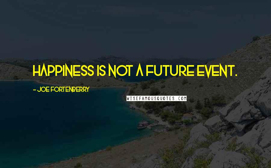 Joe Fortenberry Quotes: Happiness is not a future event.