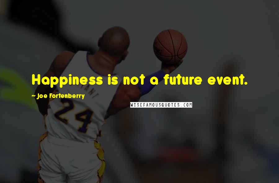 Joe Fortenberry Quotes: Happiness is not a future event.