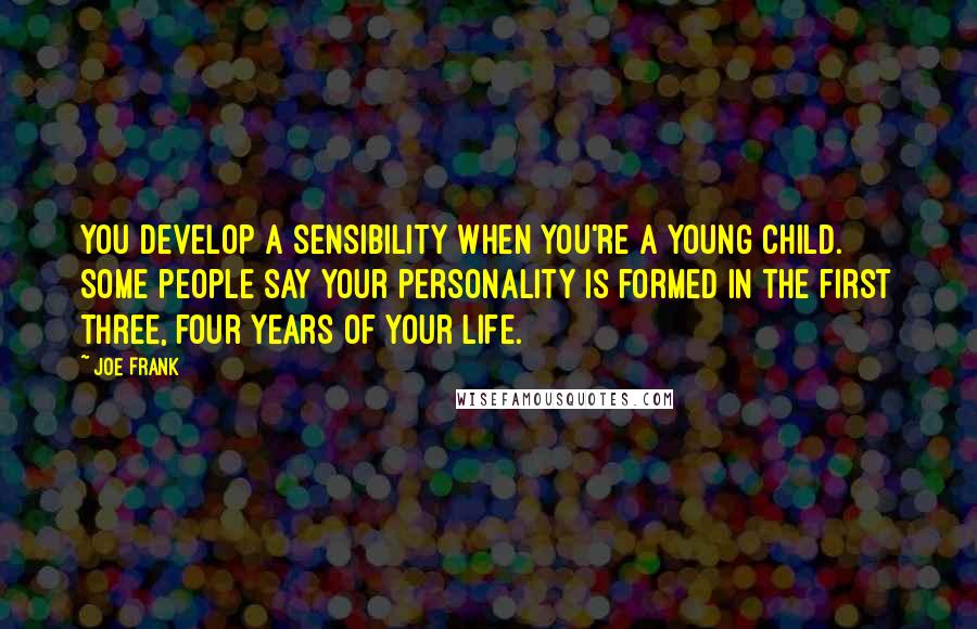 Joe Frank Quotes: You develop a sensibility when you're a young child. Some people say your personality is formed in the first three, four years of your life.