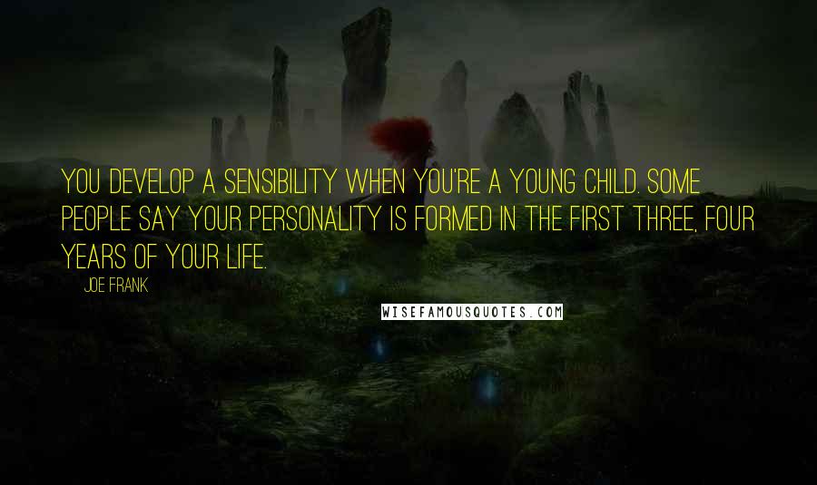 Joe Frank Quotes: You develop a sensibility when you're a young child. Some people say your personality is formed in the first three, four years of your life.