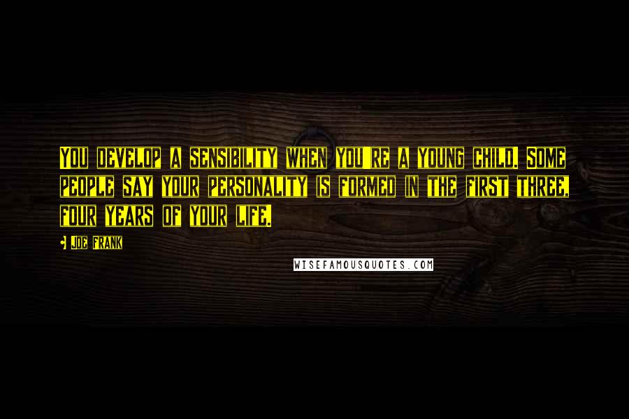 Joe Frank Quotes: You develop a sensibility when you're a young child. Some people say your personality is formed in the first three, four years of your life.