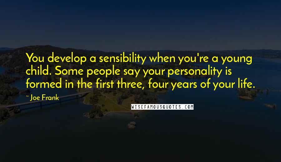 Joe Frank Quotes: You develop a sensibility when you're a young child. Some people say your personality is formed in the first three, four years of your life.