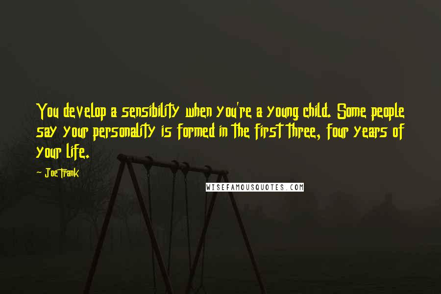 Joe Frank Quotes: You develop a sensibility when you're a young child. Some people say your personality is formed in the first three, four years of your life.