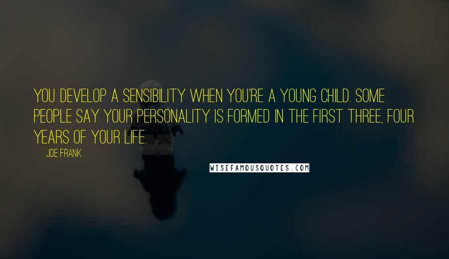 Joe Frank Quotes: You develop a sensibility when you're a young child. Some people say your personality is formed in the first three, four years of your life.