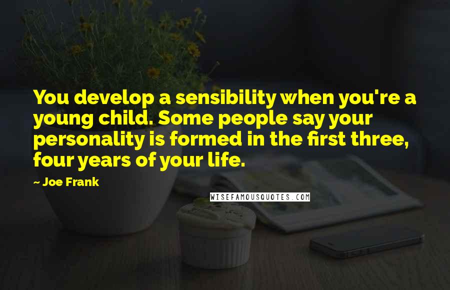 Joe Frank Quotes: You develop a sensibility when you're a young child. Some people say your personality is formed in the first three, four years of your life.