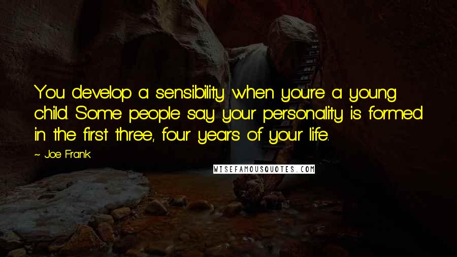 Joe Frank Quotes: You develop a sensibility when you're a young child. Some people say your personality is formed in the first three, four years of your life.