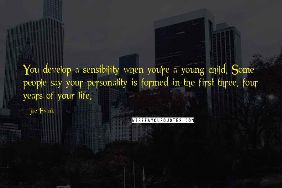 Joe Frank Quotes: You develop a sensibility when you're a young child. Some people say your personality is formed in the first three, four years of your life.