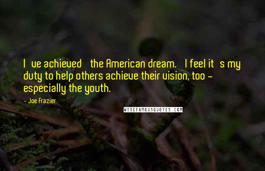 Joe Frazier Quotes: I've achieved 'the American dream.' I feel it's my duty to help others achieve their vision, too - especially the youth.