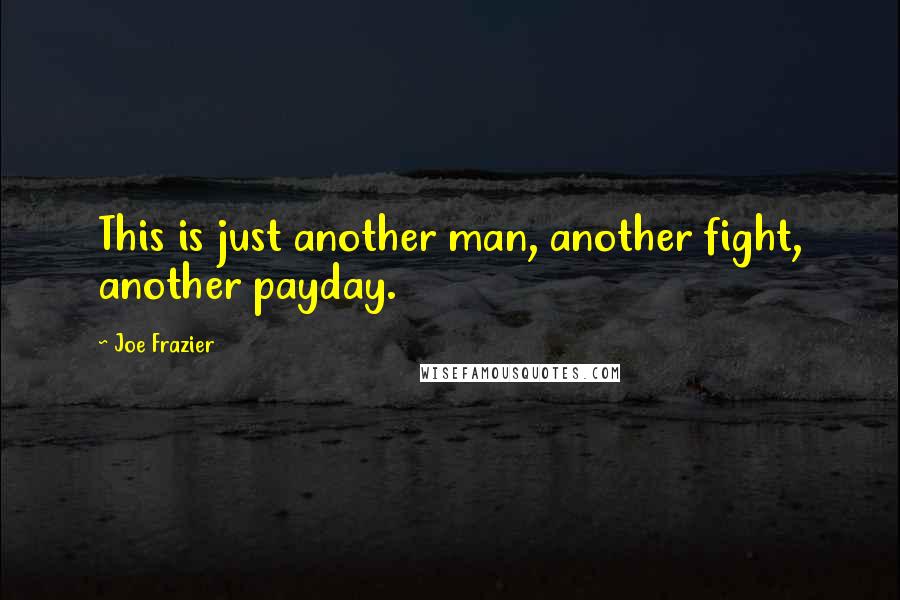 Joe Frazier Quotes: This is just another man, another fight, another payday.