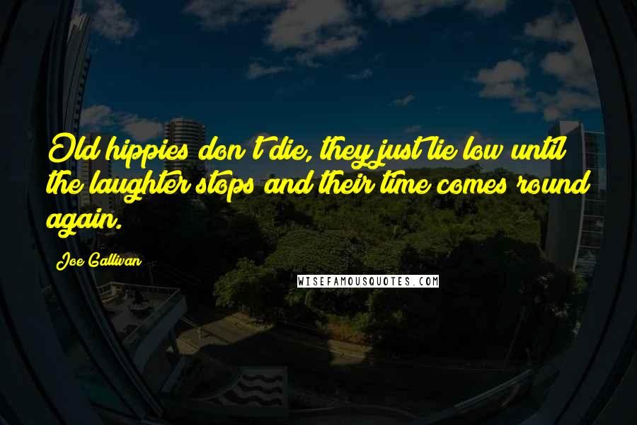 Joe Gallivan Quotes: Old hippies don't die, they just lie low until the laughter stops and their time comes round again.