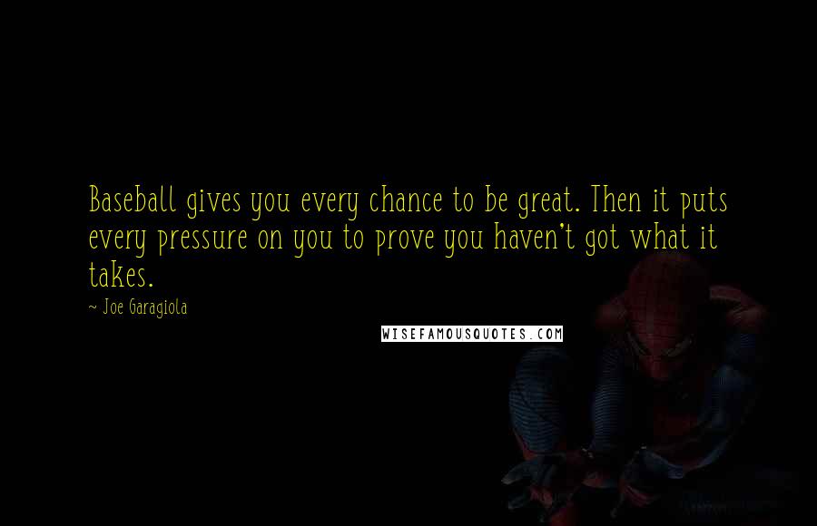 Joe Garagiola Quotes: Baseball gives you every chance to be great. Then it puts every pressure on you to prove you haven't got what it takes.