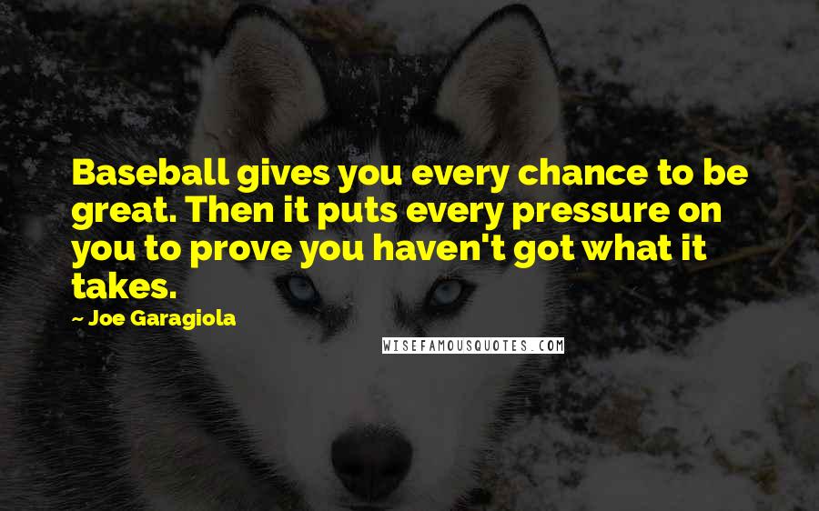 Joe Garagiola Quotes: Baseball gives you every chance to be great. Then it puts every pressure on you to prove you haven't got what it takes.