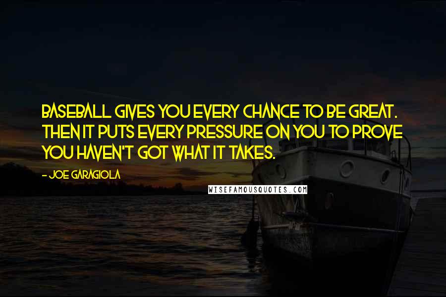 Joe Garagiola Quotes: Baseball gives you every chance to be great. Then it puts every pressure on you to prove you haven't got what it takes.