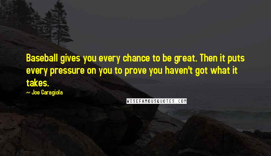 Joe Garagiola Quotes: Baseball gives you every chance to be great. Then it puts every pressure on you to prove you haven't got what it takes.