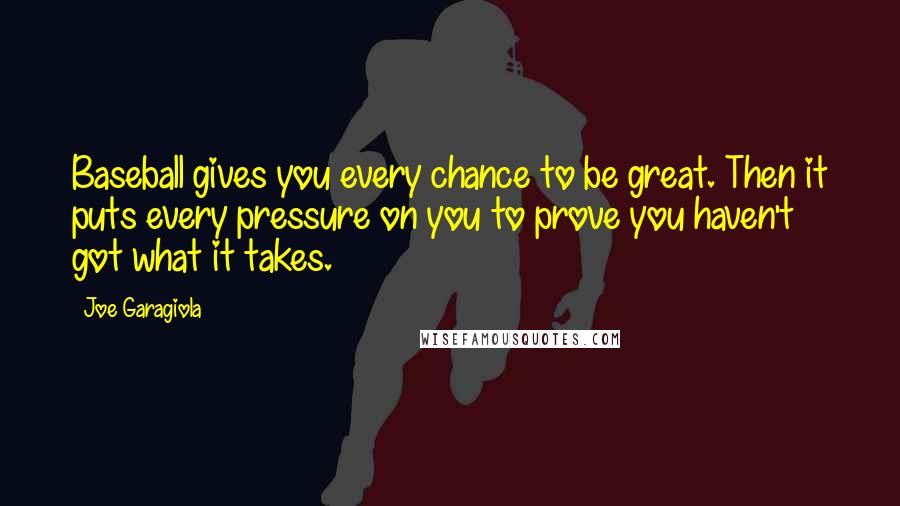 Joe Garagiola Quotes: Baseball gives you every chance to be great. Then it puts every pressure on you to prove you haven't got what it takes.