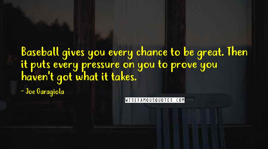Joe Garagiola Quotes: Baseball gives you every chance to be great. Then it puts every pressure on you to prove you haven't got what it takes.