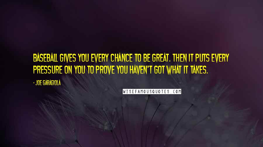 Joe Garagiola Quotes: Baseball gives you every chance to be great. Then it puts every pressure on you to prove you haven't got what it takes.