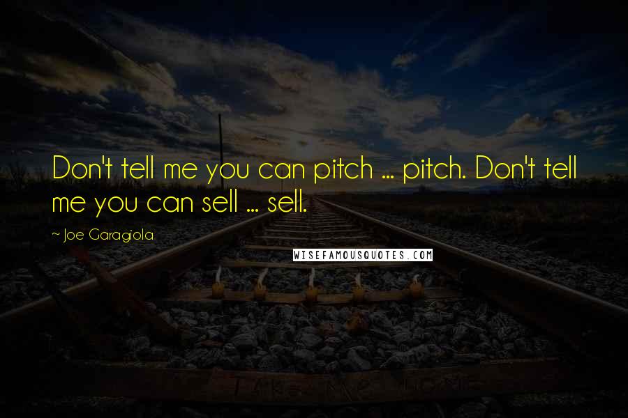 Joe Garagiola Quotes: Don't tell me you can pitch ... pitch. Don't tell me you can sell ... sell.